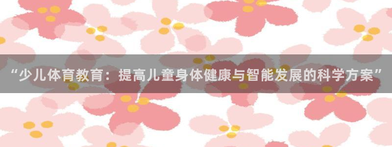 “少儿体育教育：提高儿童身体健康与智能发展的科学方案”